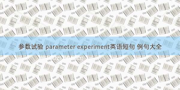 参数试验 parameter experiment英语短句 例句大全