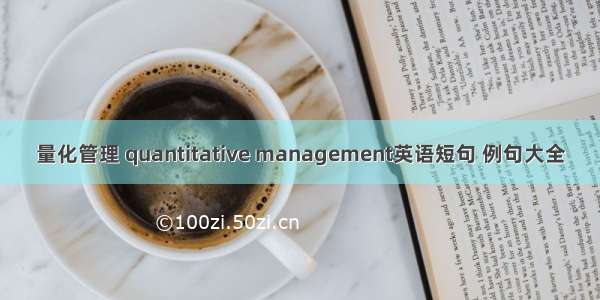 量化管理 quantitative management英语短句 例句大全