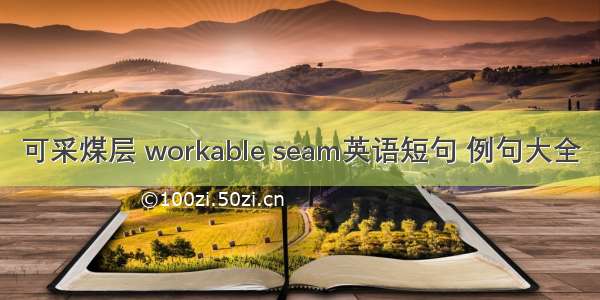 可采煤层 workable seam英语短句 例句大全