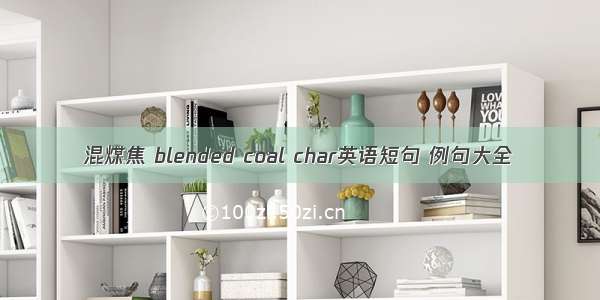 混煤焦 blended coal char英语短句 例句大全