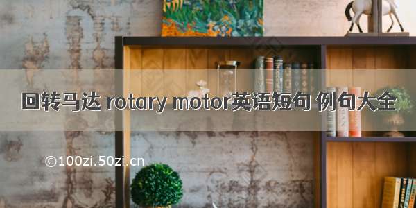 回转马达 rotary motor英语短句 例句大全