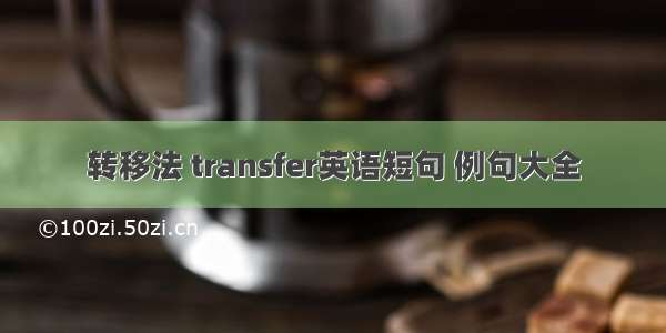 转移法 transfer英语短句 例句大全