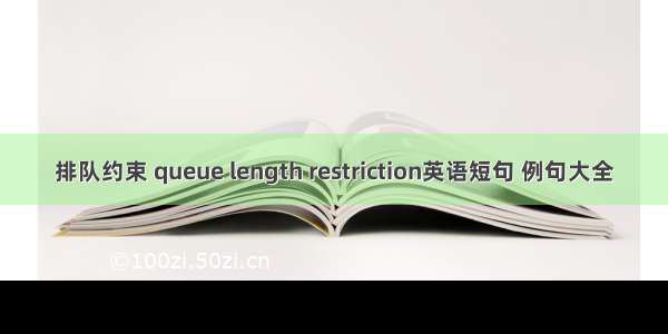 排队约束 queue length restriction英语短句 例句大全