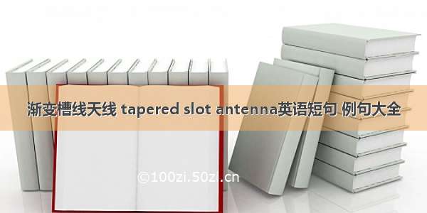 渐变槽线天线 tapered slot antenna英语短句 例句大全