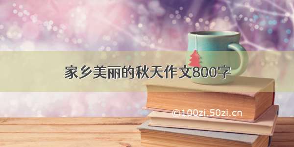 家乡美丽的秋天作文800字