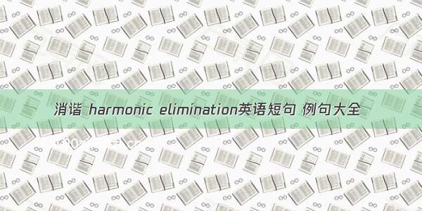 消谐 harmonic elimination英语短句 例句大全