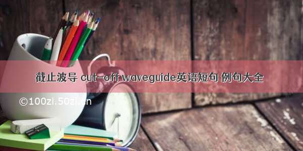 截止波导 cut-off waveguide英语短句 例句大全