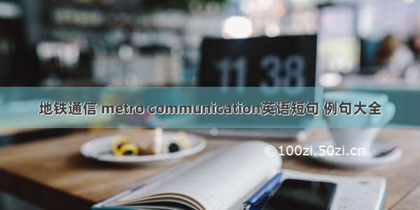 地铁通信 metro communication英语短句 例句大全