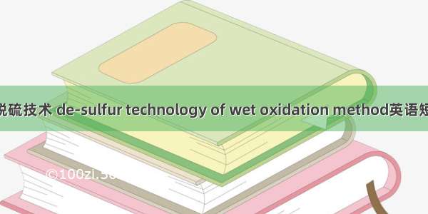 湿式氧化法脱硫技术 de-sulfur technology of wet oxidation method英语短句 例句大全