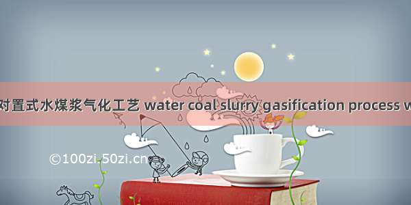 多喷嘴对置式水煤浆气化工艺 water coal slurry gasification process with mu