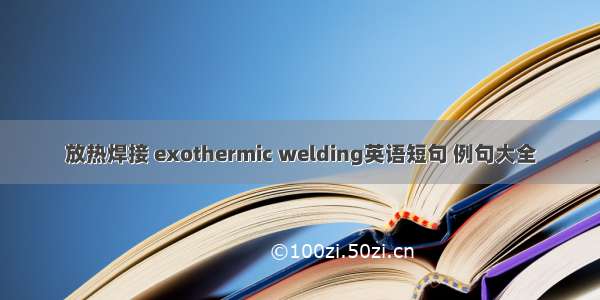 放热焊接 exothermic welding英语短句 例句大全