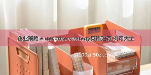 企业策略 enterprise strategy英语短句 例句大全