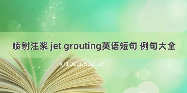 喷射注浆 jet grouting英语短句 例句大全