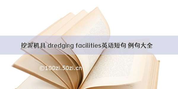 挖泥机具 dredging facilities英语短句 例句大全