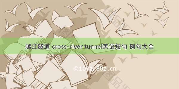 越江隧道 cross-river tunnel英语短句 例句大全