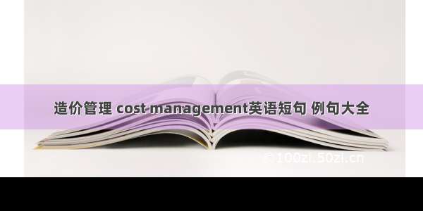 造价管理 cost management英语短句 例句大全