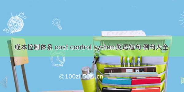 成本控制体系 cost control system英语短句 例句大全