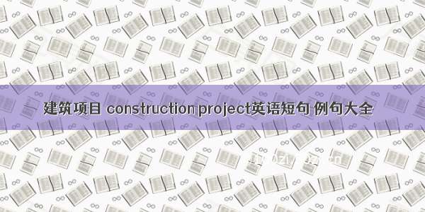 建筑项目 construction project英语短句 例句大全