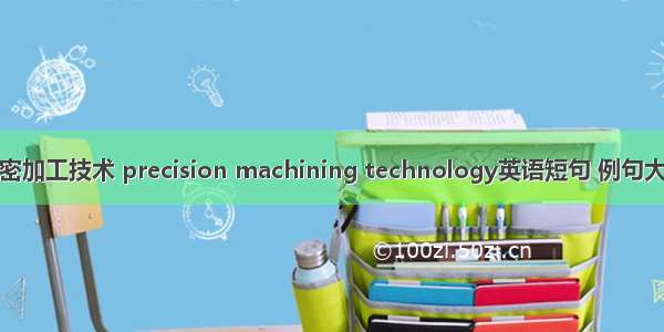 精密加工技术 precision machining technology英语短句 例句大全