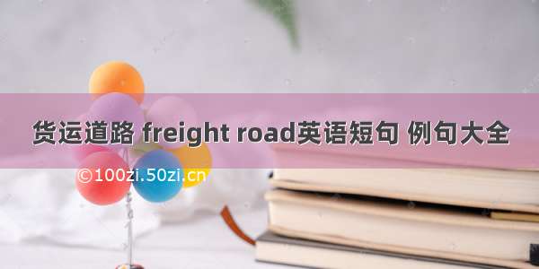 货运道路 freight road英语短句 例句大全