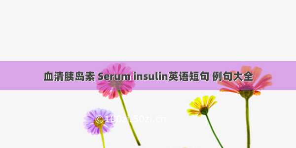 血清胰岛素 Serum insulin英语短句 例句大全