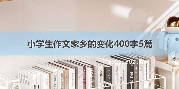 小学生作文家乡的变化400字5篇