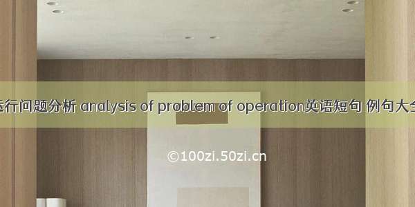 运行问题分析 analysis of problem of operation英语短句 例句大全