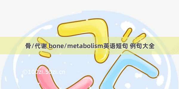 骨/代谢 bone/metabolism英语短句 例句大全