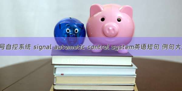 信号自控系统 signal automatic control system英语短句 例句大全