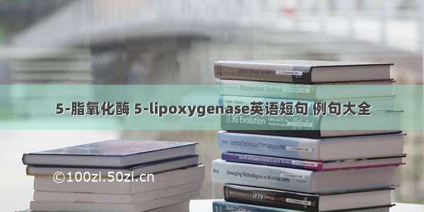 5-脂氧化酶 5-lipoxygenase英语短句 例句大全