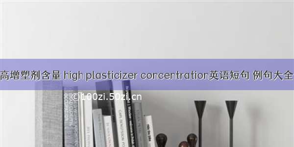 高增塑剂含量 high plasticizer concentration英语短句 例句大全
