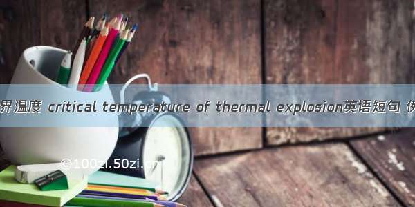 热爆炸临界温度 critical temperature of thermal explosion英语短句 例句大全