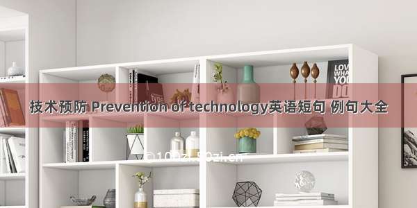 技术预防 Prevention of technology英语短句 例句大全