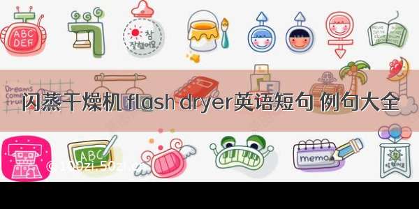 闪蒸干燥机 flash dryer英语短句 例句大全