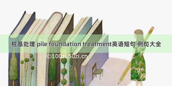 桩基处理 pile foundation treatment英语短句 例句大全