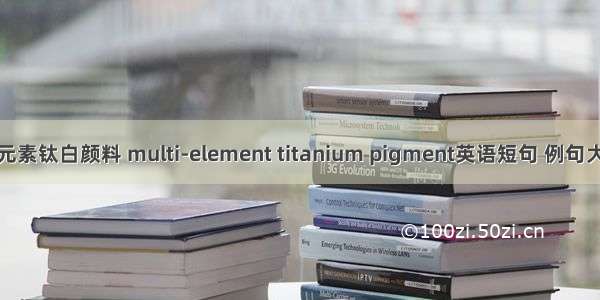 多元素钛白颜料 multi-element titanium pigment英语短句 例句大全
