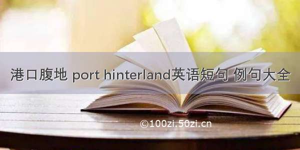 港口腹地 port hinterland英语短句 例句大全