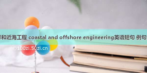 海岸和近海工程 coastal and offshore engineering英语短句 例句大全