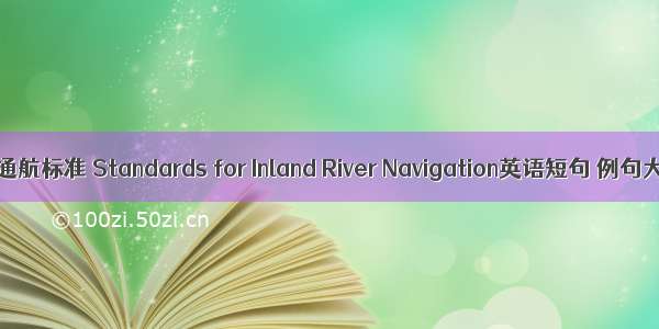 内河通航标准 Standards for Inland River Navigation英语短句 例句大全