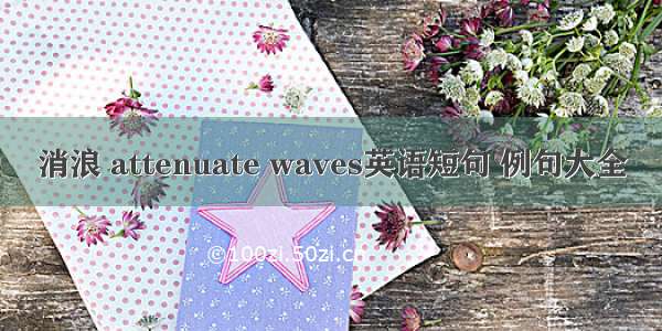 消浪 attenuate waves英语短句 例句大全