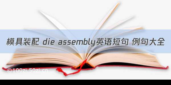 模具装配 die assembly英语短句 例句大全