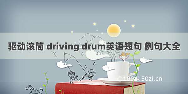 驱动滚筒 driving drum英语短句 例句大全