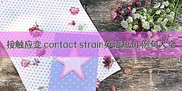 接触应变 contact strain英语短句 例句大全