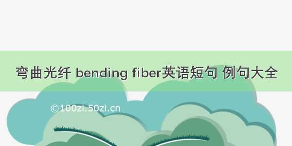 弯曲光纤 bending fiber英语短句 例句大全