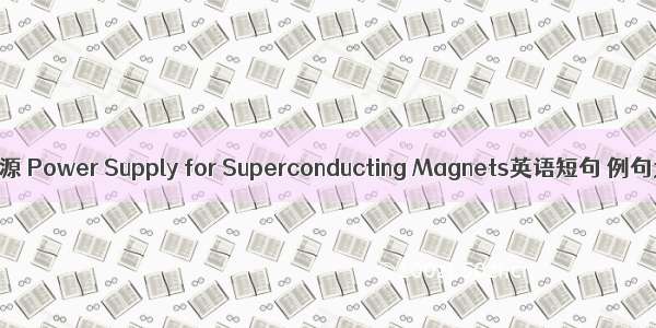 超导电源 Power Supply for Superconducting Magnets英语短句 例句大全