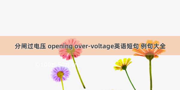 分闸过电压 opening over-voltage英语短句 例句大全