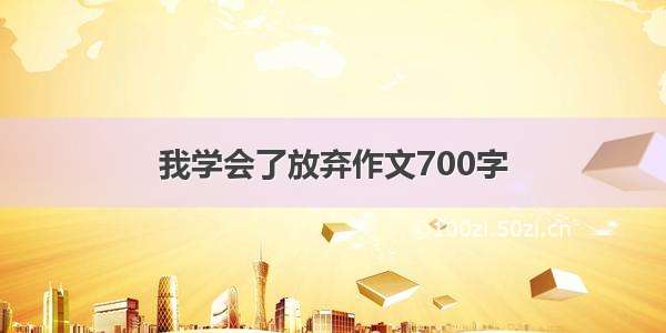 我学会了放弃作文700字