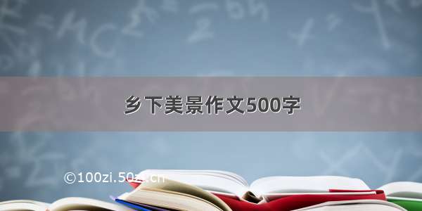 乡下美景作文500字