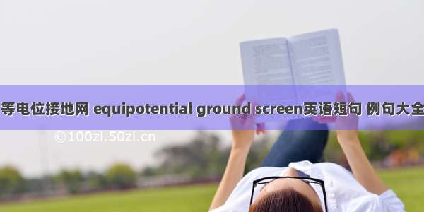 等电位接地网 equipotential ground screen英语短句 例句大全