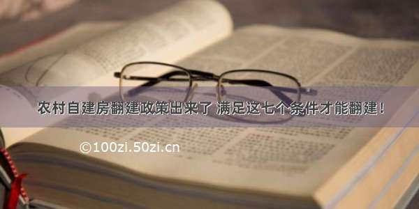 农村自建房翻建政策出来了 满足这七个条件才能翻建！